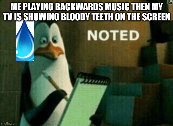 umm whats going on | ME PLAYING BACKWARDS MUSIC THEN MY TV IS SHOWING BLOODY TEETH ON THE SCREEN | image tagged in noted | made w/ Imgflip meme maker