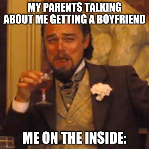 Are you sure? | MY PARENTS TALKING ABOUT ME GETTING A BOYFRIEND; ME ON THE INSIDE: | image tagged in memes,laughing leo | made w/ Imgflip meme maker