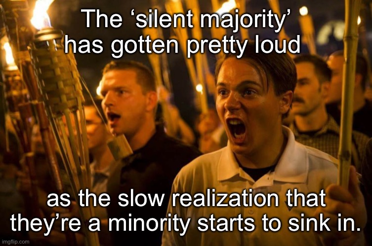 Loud Minority | The ‘silent majority’ has gotten pretty loud; as the slow realization that they’re a minority starts to sink in. | image tagged in charlottesville nazis,donald trump,election 2020,nazi,fascist,terrorist | made w/ Imgflip meme maker