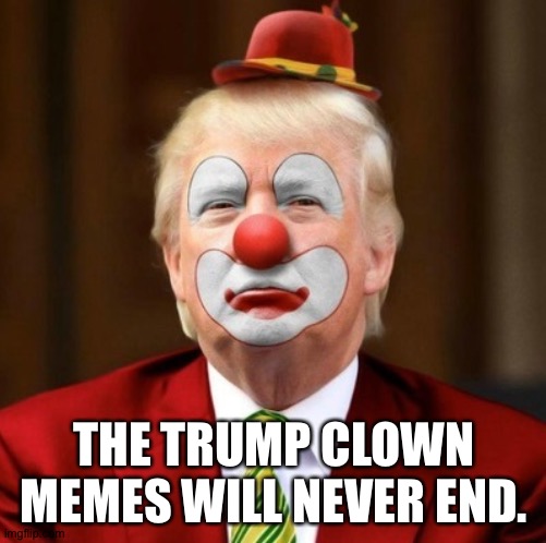 Donald Trump Clown | THE TRUMP CLOWN MEMES WILL NEVER END. | image tagged in donald trump clown | made w/ Imgflip meme maker