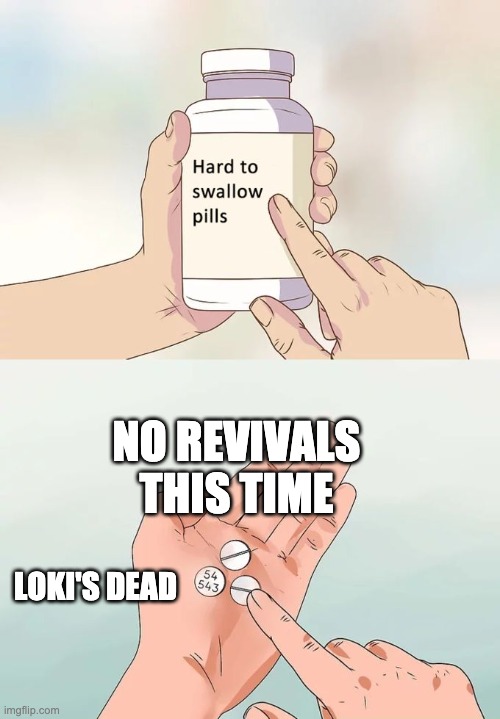Hard To Swallow Pills | NO REVIVALS THIS TIME; LOKI'S DEAD | image tagged in memes,hard to swallow pills | made w/ Imgflip meme maker