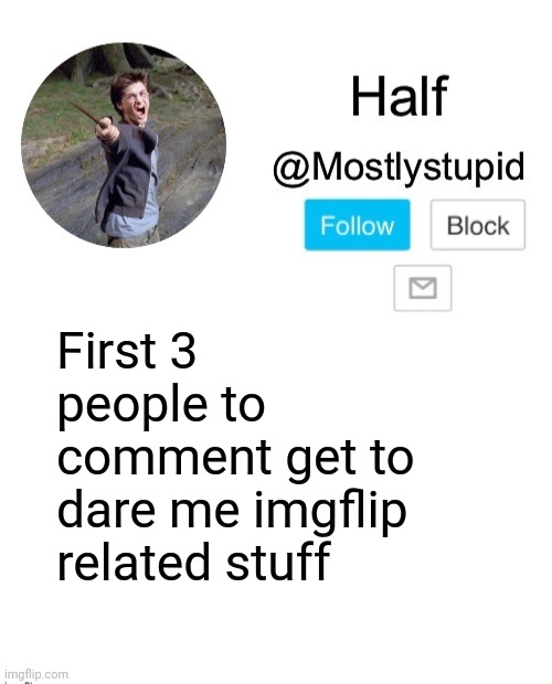 Mostlystupid template | First 3 people to comment get to dare me imgflip related stuff | image tagged in mostlystupid template | made w/ Imgflip meme maker