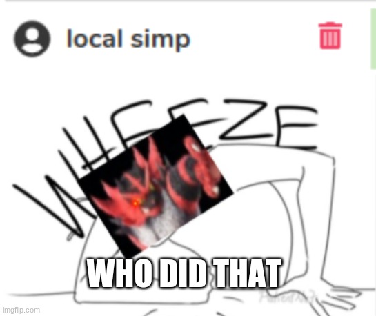 WHO DID THAT | image tagged in incineroar_memer wheeze | made w/ Imgflip meme maker