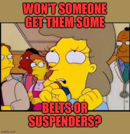 Helen Lovejoy | WON'T SOMEONE GET THEM SOME BELTS OR SUSPENDERS? | image tagged in helen lovejoy | made w/ Imgflip meme maker