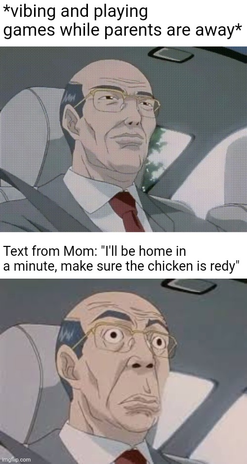 It's Uh-Oh Time | *vibing and playing games while parents are away*; Text from Mom: "I'll be home in a minute, make sure the chicken is redy" | image tagged in japan suit guy,memes,funny,relatable | made w/ Imgflip meme maker