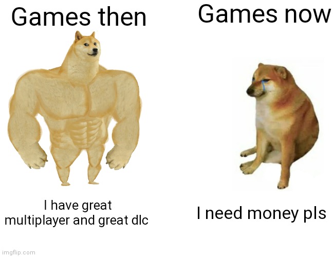 Buff Doge vs. Cheems | Games now; Games then; I have great multiplayer and great dlc; I need money pls | image tagged in memes,buff doge vs cheems | made w/ Imgflip meme maker