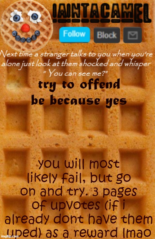 iaintacamel | try to offend be because yes; you will most likely fail, but go on and try. 3 pages of upvotes (if i already dont have them uped) as a reward lmao | image tagged in iaintacamel | made w/ Imgflip meme maker