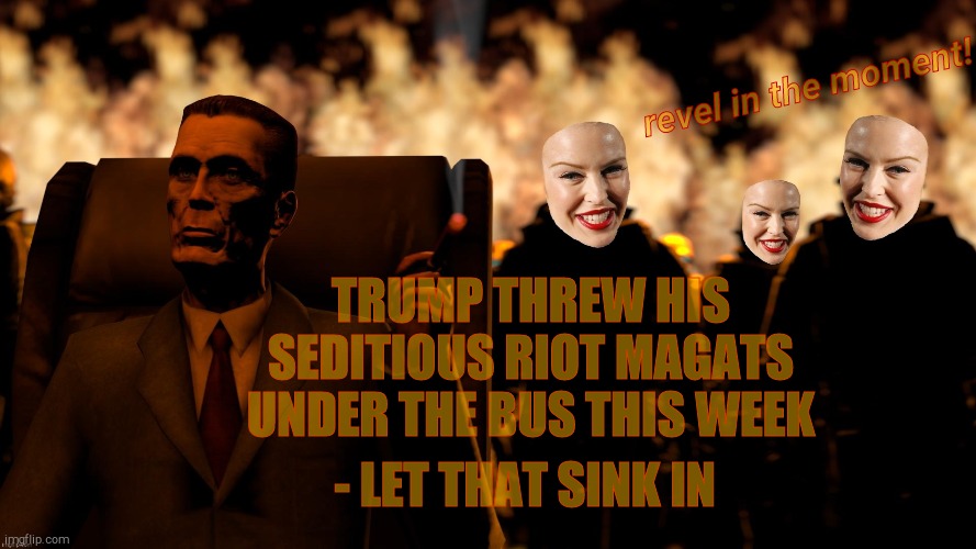 .   Kylie Botox Three | TRUMP THREW HIS SEDITIOUS RIOT MAGATS UNDER THE BUS THIS WEEK - LET THAT SINK IN revel in the moment! | image tagged in g-man and the kylie botox three | made w/ Imgflip meme maker