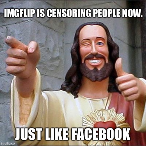Just like the big boys. The mods get a cookie for making sure that I don’t offend anyone’s fragile sensitivities. | IMGFLIP IS CENSORING PEOPLE NOW. JUST LIKE FACEBOOK | image tagged in memes,buddy christ | made w/ Imgflip meme maker