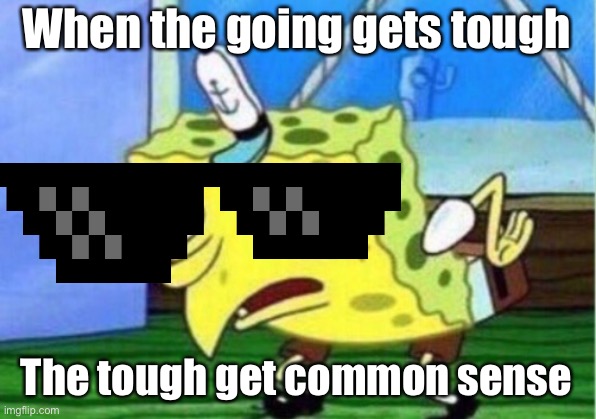 Mocking Spongebob Meme | When the going gets tough; The tough get common sense | image tagged in memes,mocking spongebob | made w/ Imgflip meme maker