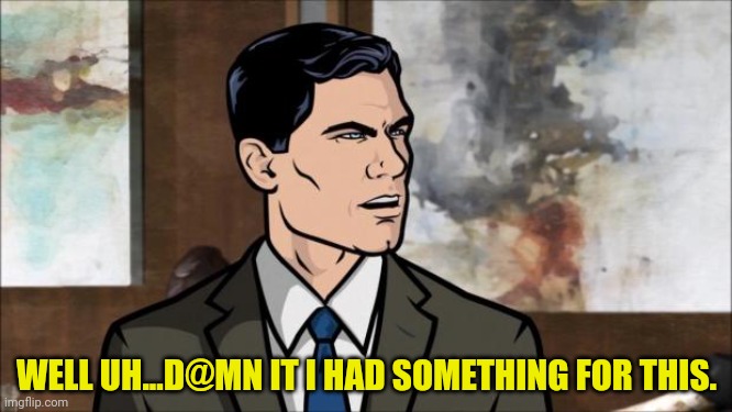 Archer | WELL UH...D@MN IT I HAD SOMETHING FOR THIS. | image tagged in archer | made w/ Imgflip meme maker