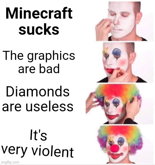 Bruh | Minecraft sucks; The graphics are bad; Diamonds are useless; It's very violent | image tagged in memes,clown applying makeup,minecraft | made w/ Imgflip meme maker