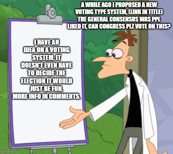https://imgflip.com/i/4lwu7h | A WHILE AGO I PROPOSED A NEW VOTING TYPE SYSTEM, (LINK IN TITLE) THE GENERAL CONSENSUS WAS PPL LIKED IT, CAN CONGRESS PLZ VOTE ON THIS? | made w/ Imgflip meme maker