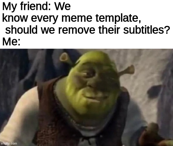 We need to make a petition for this | My friend: We know every meme template,  should we remove their subtitles?
Me: | image tagged in shrek good question | made w/ Imgflip meme maker