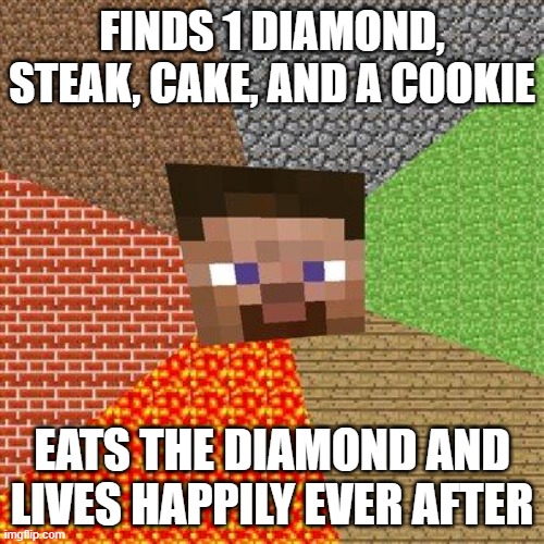 Steve memes | FINDS 1 DIAMOND, STEAK, CAKE, AND A COOKIE; EATS THE DIAMOND AND LIVES HAPPILY EVER AFTER | image tagged in minecraft steve | made w/ Imgflip meme maker