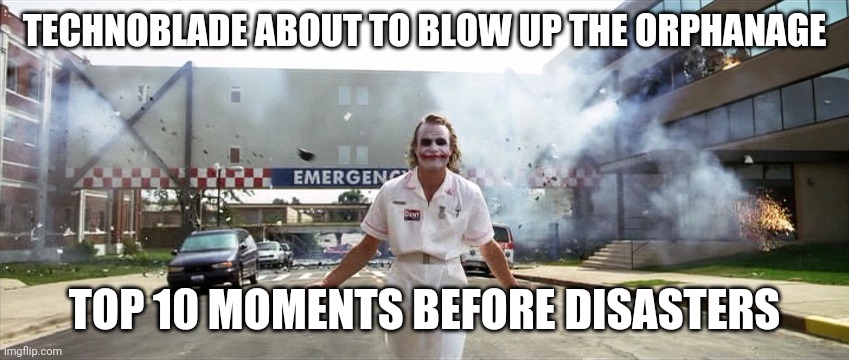 Joker hospital  | TECHNOBLADE ABOUT TO BLOW UP THE ORPHANAGE; TOP 10 MOMENTS BEFORE DISASTERS | image tagged in joker hospital | made w/ Imgflip meme maker