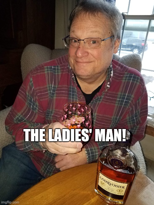 The Ladies' Man | THE LADIES' MAN! | image tagged in drinking,alcohol | made w/ Imgflip meme maker