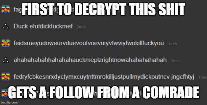 weiysagfdkyesadfefsudfutkfutxvsugdvuuk\tdkexjcwruetfogoyugyurufeyrfheheifuditsajokesodonttellmygfplztesjdrwureirhjetrydegrfuycgd | FIRST TO DECRYPT THIS SHIT; GETS A FOLLOW FROM A COMRADE | image tagged in lol | made w/ Imgflip meme maker