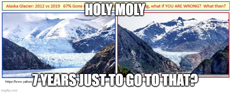 Global Warming Alaska Glacier in 7 Years | HOLY MOLY; 7 YEARS JUST TO GO TO THAT? | image tagged in global warming alaska glacier in 7 years | made w/ Imgflip meme maker