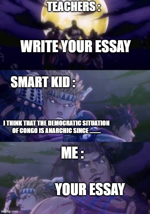 smarter than the smart kid | TEACHERS :; WRITE YOUR ESSAY; SMART KID :; I THINK THAT THE DEMOCRATIC SITUATION OF CONGO IS ANARCHIC SINCE ......... ME :; YOUR ESSAY | image tagged in joseph caesar pillarmen | made w/ Imgflip meme maker