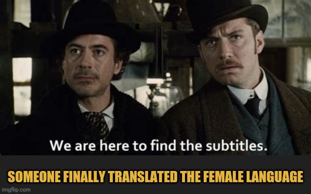 SOMEONE FINALLY TRANSLATED THE FEMALE LANGUAGE | made w/ Imgflip meme maker
