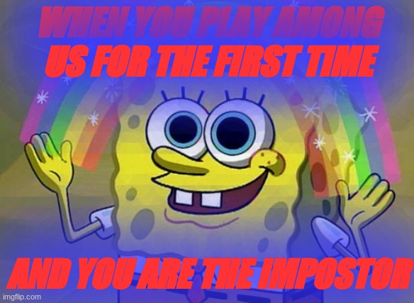Playing Among Us For The First Time! | WHEN YOU PLAY AMONG US FOR THE FIRST TIME; AND YOU ARE THE IMPOSTOR | image tagged in memes,imagination spongebob | made w/ Imgflip meme maker