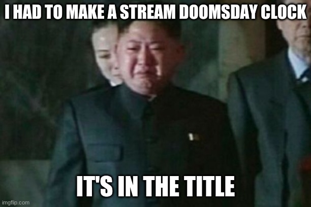 https://rsapphirefilms.wixsite.com/undertaledoomsday | I HAD TO MAKE A STREAM DOOMSDAY CLOCK; IT'S IN THE TITLE | image tagged in memes,kim jong un sad | made w/ Imgflip meme maker