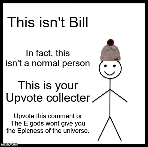 Be Like Bill | This isn't Bill; In fact, this isn't a normal person; This is your Upvote collecter; Upvote this comment or The E gods wont give you the Epicness of the universe. | image tagged in memes,be like bill | made w/ Imgflip meme maker