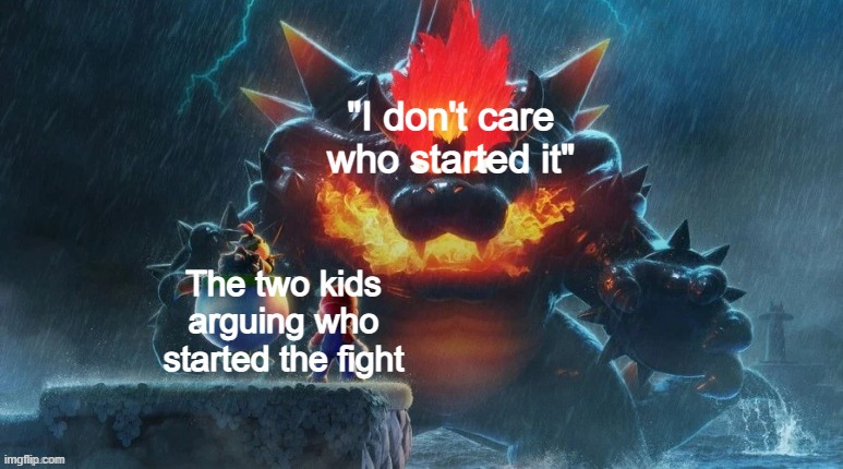 "DeTenTiOn foR BoTH oF YoU" | "I don't care who started it"; The two kids arguing who started the fight | image tagged in bowser's fury | made w/ Imgflip meme maker