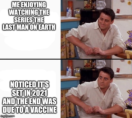 2021 | ME ENJOYING WATCHING THE SERIES THE LAST MAN ON EARTH; NOTICED IT'S SET IN 2021 AND THE END WAS DUE TO A VACCINE | image tagged in comprehending joey | made w/ Imgflip meme maker