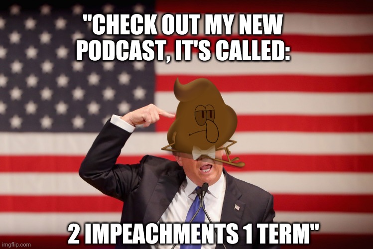 2 peach mints 1 giant dump of a term | "CHECK OUT MY NEW PODCAST, IT'S CALLED:; 2 IMPEACHMENTS 1 TERM" | image tagged in trump shit,dumb,podcast,impeachment | made w/ Imgflip meme maker