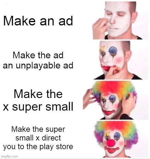 Don't you just hate those ads? | Make an ad; Make the ad an unplayable ad; Make the x super small; Make the super small x direct you to the play store | image tagged in memes,clown applying makeup | made w/ Imgflip meme maker