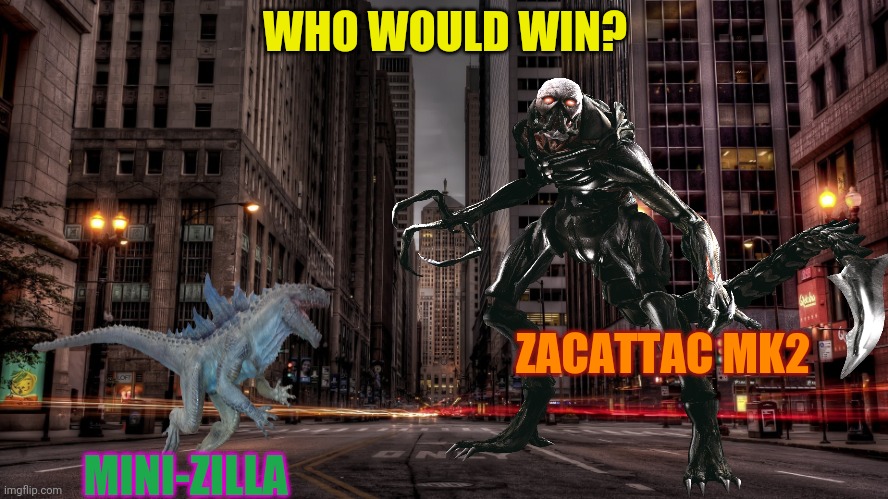 Mega battle! | WHO WOULD WIN? ZACATTAC MK2; MINI-ZILLA | image tagged in godzilla,invasion,zacattacc,nemesis,who would win | made w/ Imgflip meme maker