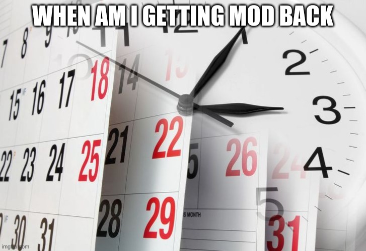 Time Clock Calendar | WHEN AM I GETTING MOD BACK | image tagged in time clock calendar | made w/ Imgflip meme maker