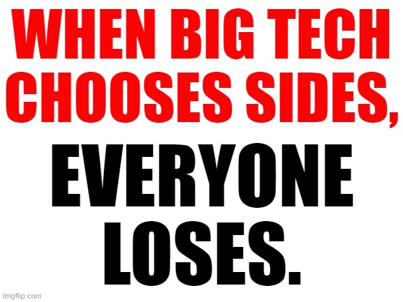 Choose wisely. | WHEN BIG TECH
CHOOSES SIDES, EVERYONE
LOSES. | image tagged in big tech,funny memes | made w/ Imgflip meme maker