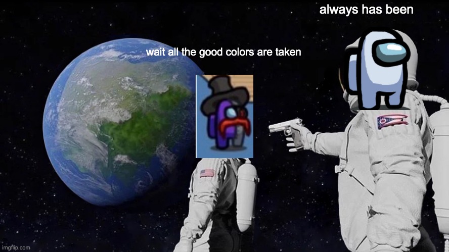 Always Has Been Meme | wait all the good colors are taken always has been | image tagged in memes,always has been | made w/ Imgflip meme maker