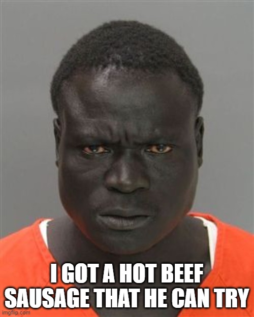 Misunderstood Prison Inmate | I GOT A HOT BEEF SAUSAGE THAT HE CAN TRY | image tagged in misunderstood prison inmate | made w/ Imgflip meme maker