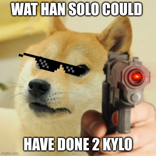 Doge holding a gun | WAT HAN SOLO COULD; HAVE DONE 2 KYLO | image tagged in doge holding a gun | made w/ Imgflip meme maker