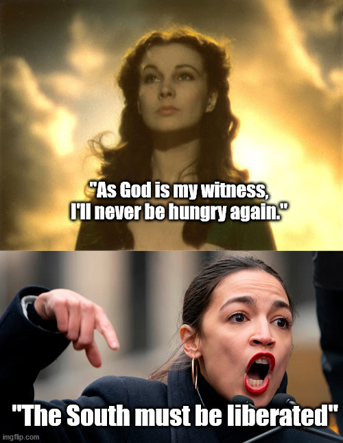 "As God is my witness, I'll never be hungry again."; "The South must be liberated" | image tagged in aoc,gone with the wind,the south,yankees suck,american civil war | made w/ Imgflip meme maker