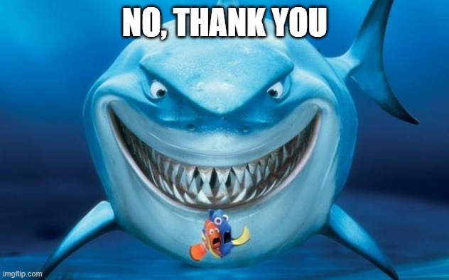 Hungry shark nemoÂ´s | NO, THANK YOU | image tagged in hungry shark nemo s | made w/ Imgflip meme maker