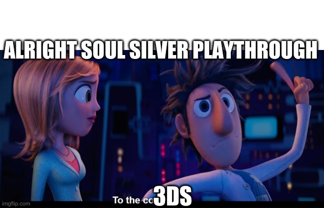To the computer | ALRIGHT SOUL SILVER PLAYTHROUGH; 3DS | image tagged in to the computer | made w/ Imgflip meme maker