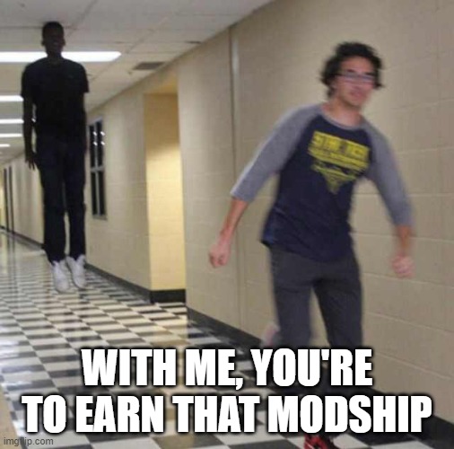 floating boy chasing running boy | WITH ME, YOU'RE TO EARN THAT MODSHIP | image tagged in floating boy chasing running boy | made w/ Imgflip meme maker