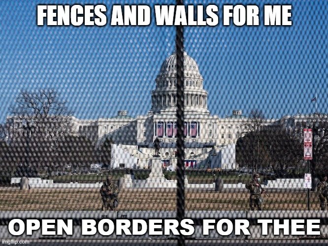 FENCES AND WALLS FOR ME; OPEN BORDERS FOR THEE | FENCES AND WALLS FOR ME; OPEN BORDERS FOR THEE | image tagged in the capitol fortified | made w/ Imgflip meme maker