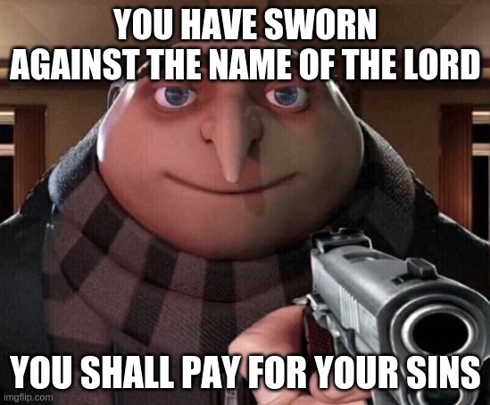 Gru Gun | YOU HAVE SWORN AGAINST THE NAME OF THE LORD; YOU SHALL PAY FOR YOUR SINS | image tagged in gru gun | made w/ Imgflip meme maker