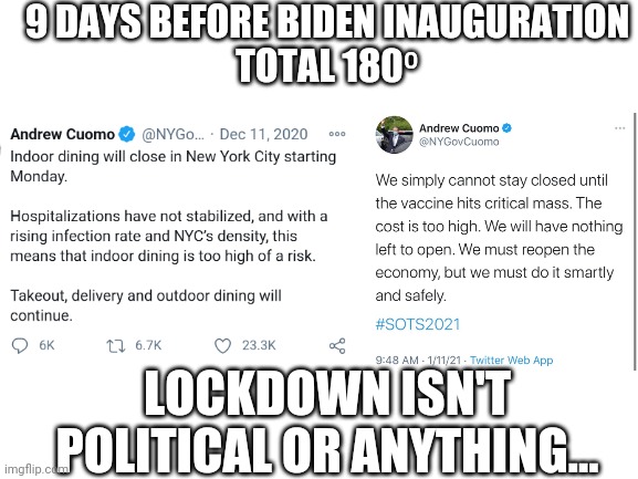 Andrew Cuomo lockdown 180 restaurants and bars 2021 | 9 DAYS BEFORE BIDEN INAUGURATION
TOTAL 180⁰; LOCKDOWN ISN'T POLITICAL OR ANYTHING... | image tagged in andrew cuomo,new york,restaurant,bars,lockdown,maga | made w/ Imgflip meme maker