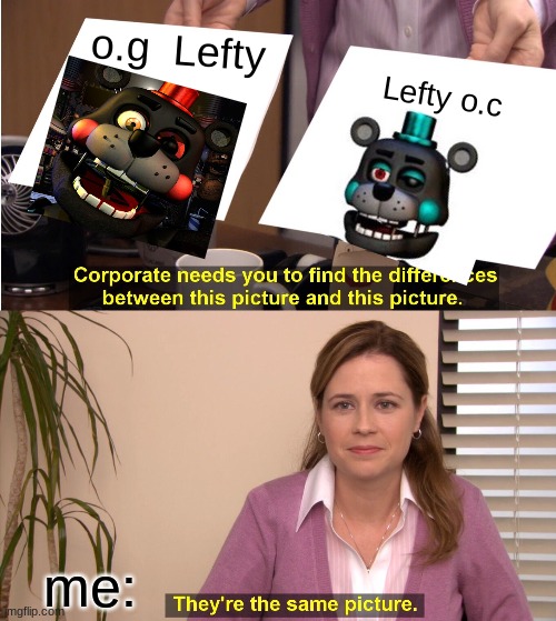 They're The Same Picture Meme | o.g  Lefty; Lefty o.c; me: | image tagged in memes,they're the same picture,fnaf 6 | made w/ Imgflip meme maker