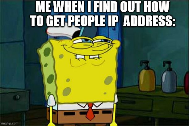 Don't You Squidward Meme | ME WHEN I FIND OUT HOW TO GET PEOPLE IP  ADDRESS: | image tagged in memes,don't you squidward | made w/ Imgflip meme maker