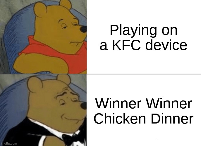 YOOOOO i need me some chicken | Playing on a KFC device; Winner Winner
Chicken Dinner | image tagged in memes,tuxedo winnie the pooh | made w/ Imgflip meme maker