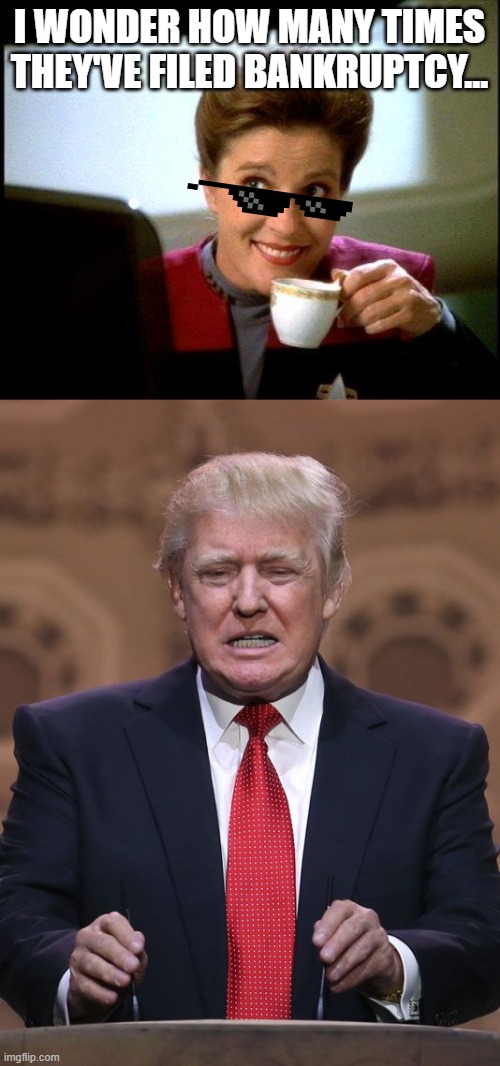 I WONDER HOW MANY TIMES THEY'VE FILED BANKRUPTCY... | image tagged in captain janeway coffee cup,donald trump | made w/ Imgflip meme maker