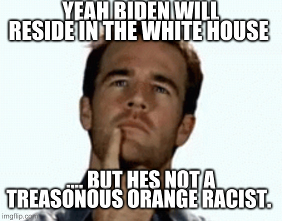 interesting | YEAH BIDEN WILL RESIDE IN THE WHITE HOUSE; .... BUT HES NOT A TREASONOUS ORANGE RACIST. | image tagged in interesting | made w/ Imgflip meme maker